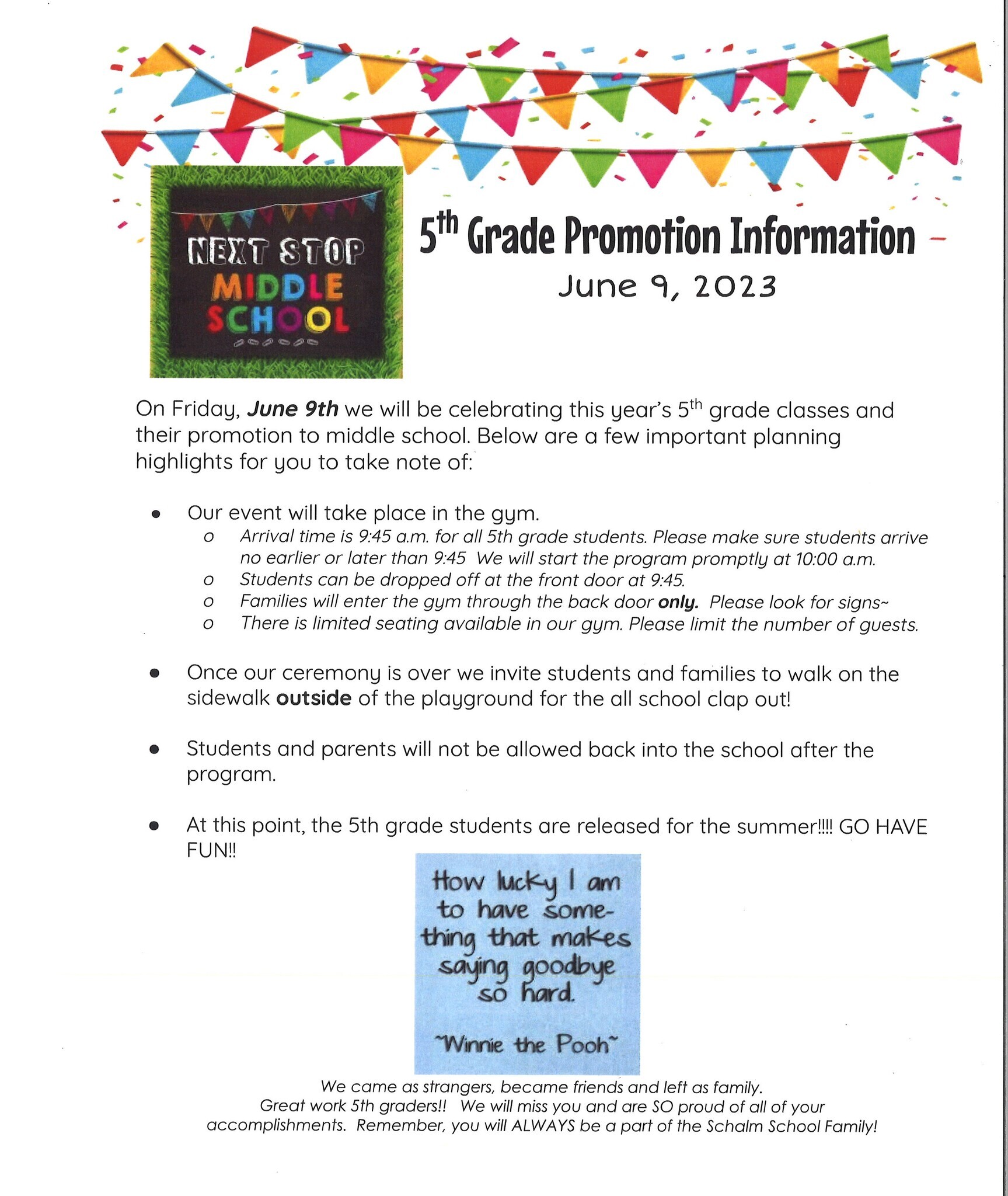 5th Grade Promotion Information on June 9, 2023; On Friday, June 9th we will be celebrating this year's 5th grade classes and their promotion to middle school. Below are a few important planning highlights for you to take note of: Our event will take place in the gym": Arrival time is 9:45 for 5th grade students. Please make sure students arrive no earlier or later than 9:45. We will start promptly at 10:00am.